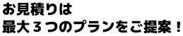 お見積りは最大3つのプランをご提案！